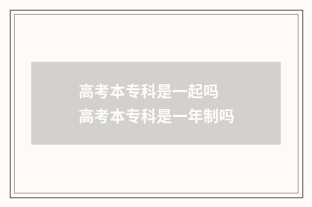 高考本专科是一起吗 高考本专科是一年制吗