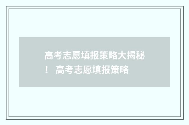 高考志愿填报策略大揭秘！ 高考志愿填报策略