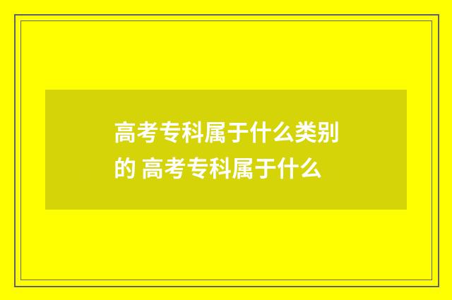 高考专科属于什么类别的 高考专科属于什么