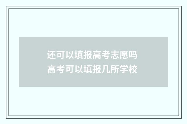 还可以填报高考志愿吗 高考可以填报几所学校