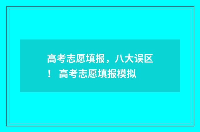 高考志愿填报，八大误区！ 高考志愿填报模拟