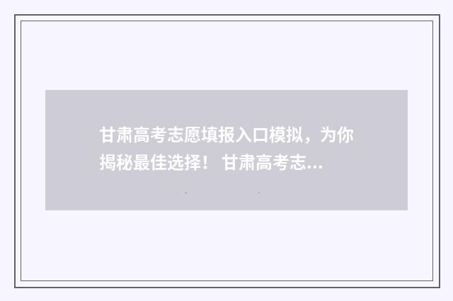 甘肃高考志愿填报入口模拟，为你揭秘最佳选择！ 甘肃高考志愿填报系统