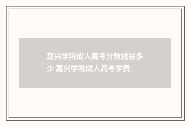 嘉兴学院成人高考分数线是多少 嘉兴学院成人高考学费