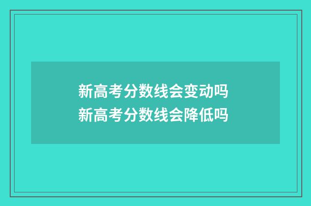 新高考分数线会变动吗 新高考分数线会降低吗