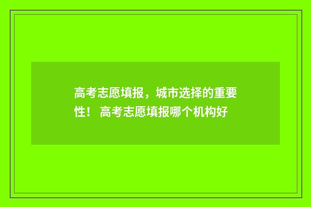 高考志愿填报，城市选择的重要性！ 高考志愿填报哪个机构好