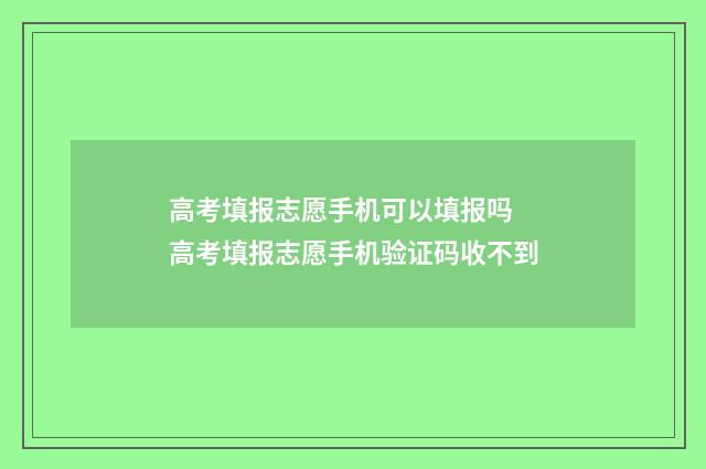 高考填报志愿手机可以填报吗 高考填报志愿手机验证码收不到