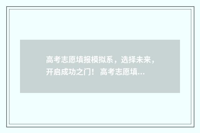 高考志愿填报模拟系，选择未来，开启成功之门！ 高考志愿填报模板完整版