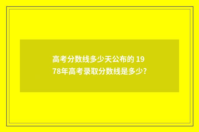 高考分数线多少天公布的 1978年高考录取分数线是多少?