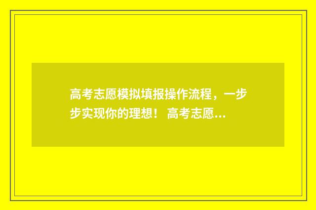高考志愿模拟填报操作流程，一步步实现你的理想！ 高考志愿模拟填报