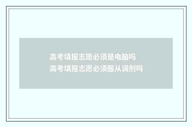 高考填报志愿必须是电脑吗 高考填报志愿必须服从调剂吗