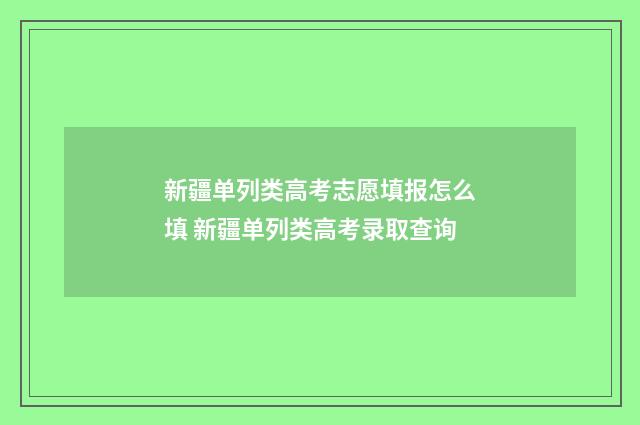 新疆单列类高考志愿填报怎么填 新疆单列类高考录取查询