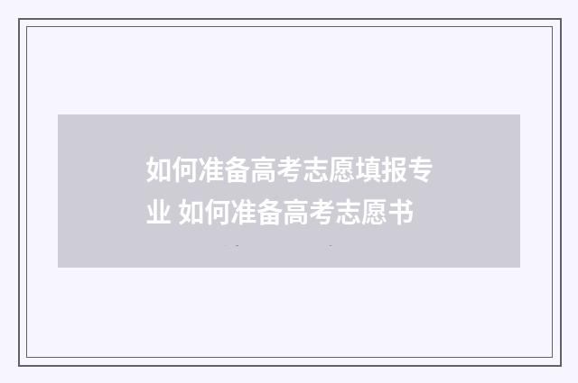 如何准备高考志愿填报专业 如何准备高考志愿书