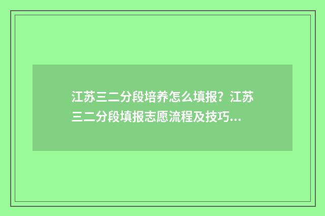 江苏三二分段培养怎么填报？江苏三二分段填报志愿流程及技巧 江苏3+2分段培养