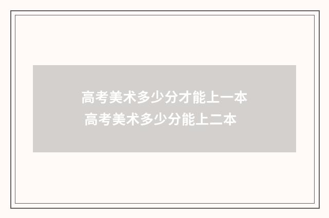 高考美术多少分才能上一本 高考美术多少分能上二本