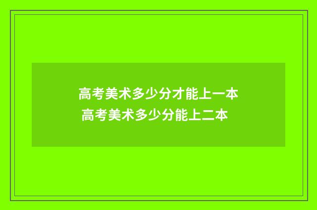 高考美术多少分才能上一本 高考美术多少分能上二本