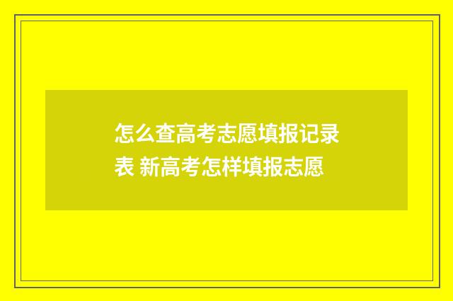 怎么查高考志愿填报记录表 新高考怎样填报志愿