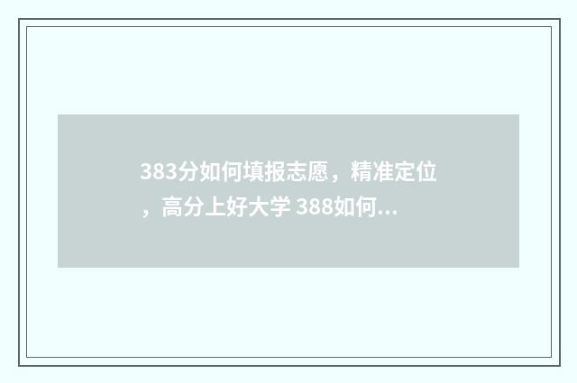 383分如何填报志愿，精准定位，高分上好大学 388如何填志愿