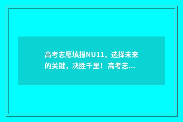 高考志愿填报NU11，选择未来的关键，决胜千里！ 高考志愿填报服务平台