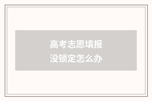 高考志愿填报没锁定怎么办