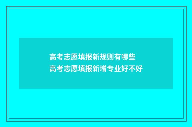 高考志愿填报新规则有哪些 高考志愿填报新增专业好不好