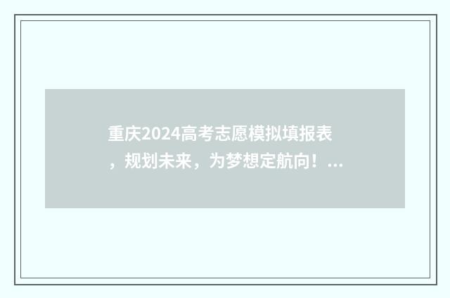 重庆2024高考志愿模拟填报表，规划未来，为梦想定航向！ 重庆2024高考志愿填报