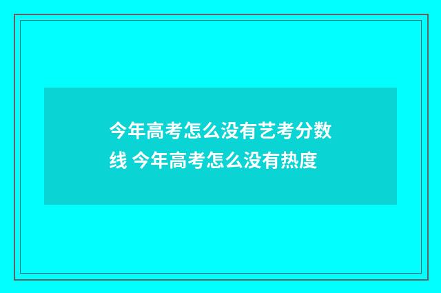 今年高考怎么没有艺考分数线 今年高考怎么没有热度