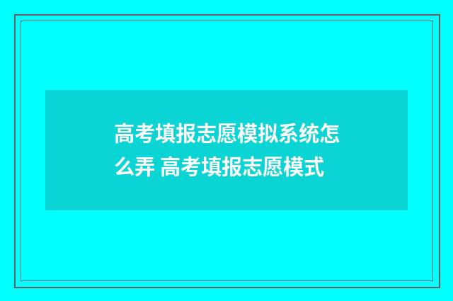 高考填报志愿模拟系统怎么弄 高考填报志愿模式