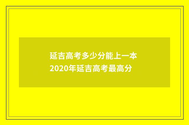 延吉高考多少分能上一本 2020年延吉高考最高分