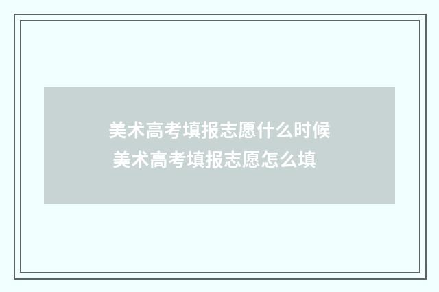 美术高考填报志愿什么时候 美术高考填报志愿怎么填