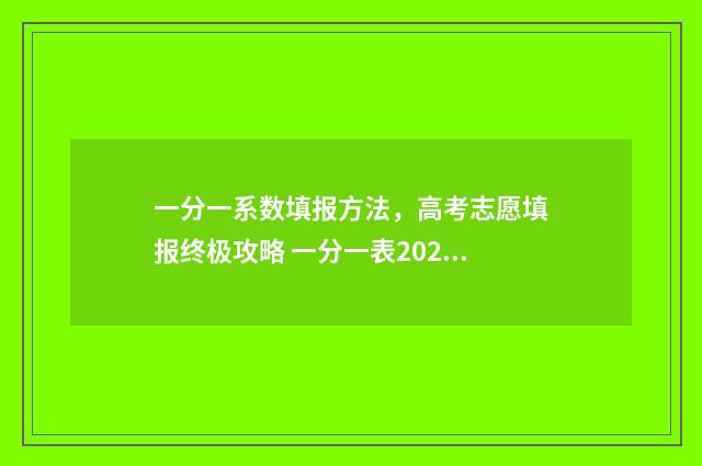 一分一系数填报方法，高考志愿填报终极攻略 一分一表2021