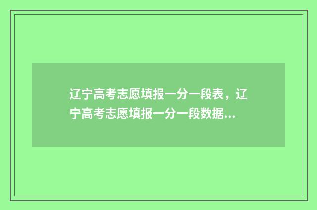 辽宁高考志愿填报一分一段表，辽宁高考志愿填报一分一段数据 高考报志愿