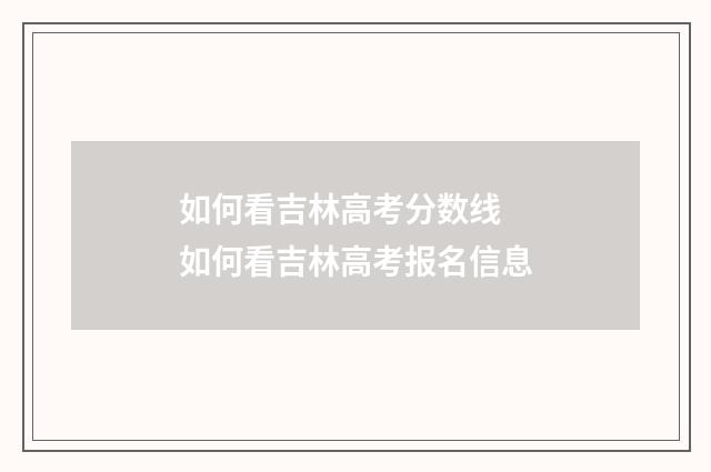 如何看吉林高考分数线 如何看吉林高考报名信息