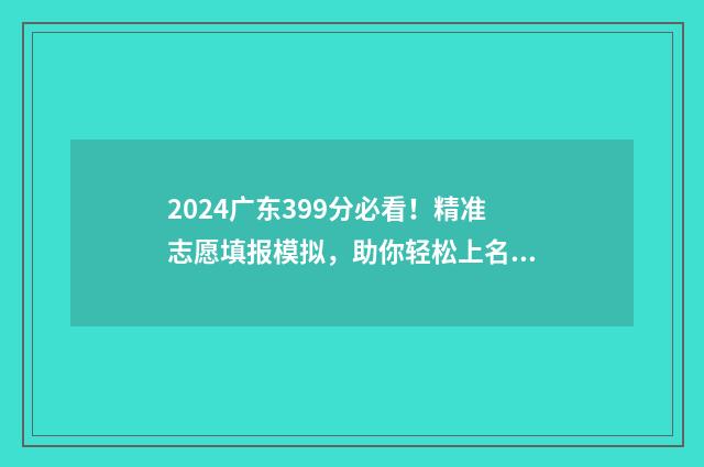 2024广东399分必看！精准志愿填报模拟，助你轻松上名校 2021广东393分能上什么大学