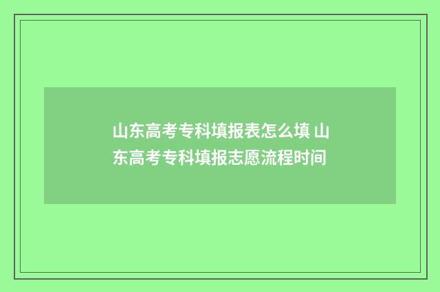 山东高考专科填报表怎么填 山东高考专科填报志愿流程时间