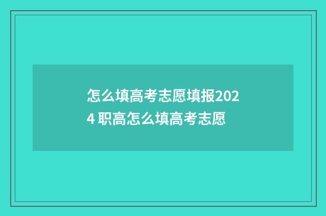 怎么填高考志愿填报2024 职高怎么填高考志愿