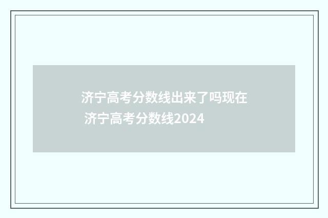 济宁高考分数线出来了吗现在 济宁高考分数线2024