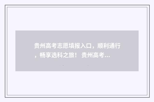 贵州高考志愿填报入口，顺利通行，畅享选科之旅！ 贵州高考志愿填报时间2024年时间表