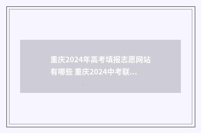 重庆2024年高考填报志愿网站有哪些 重庆2024中考联招线