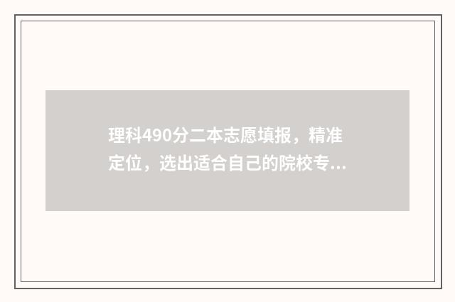 理科490分二本志愿填报，精准定位，选出适合自己的院校专业 理科490分的二本大学有哪些