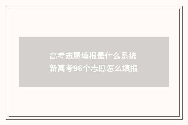 高考志愿填报是什么系统 新高考96个志愿怎么填报