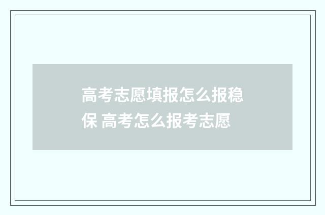 高考志愿填报怎么报稳保 高考怎么报考志愿