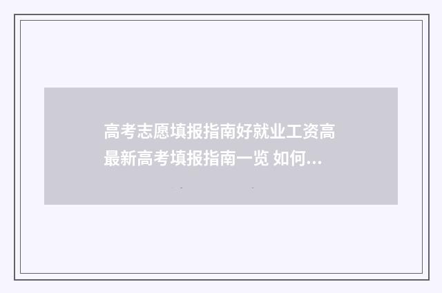 高考志愿填报指南好就业工资高 最新高考填报指南一览 如何填报高考志愿