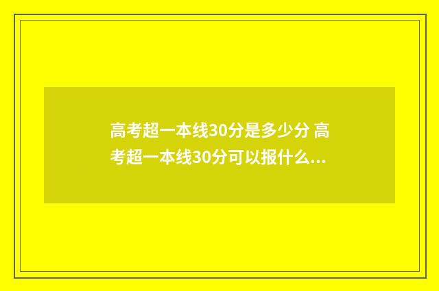 高考超一本线30分是多少分 高考超一本线30分可以报什么大学河南