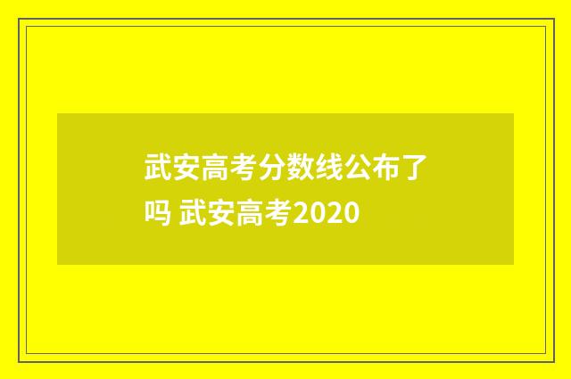 武安高考分数线公布了吗 武安高考2020