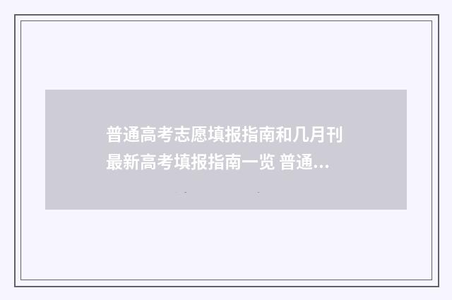 普通高考志愿填报指南和几月刊 最新高考填报指南一览 普通高考志愿填报官网