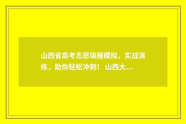 山西省高考志愿填报模拟，实战演练，助你轻松冲刺！ 山西大学分数线2024