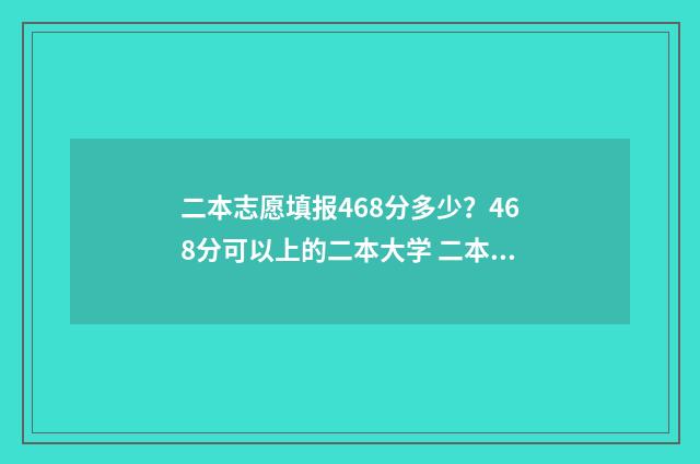 二本志愿填报468分多少？468分可以上的二本大学 二本志愿填报官网