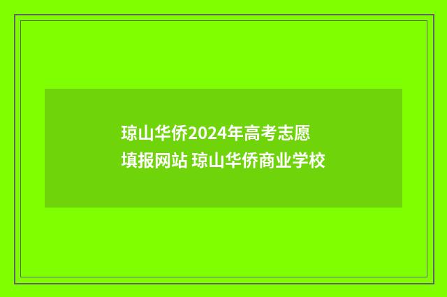 琼山华侨2024年高考志愿填报网站 琼山华侨商业学校