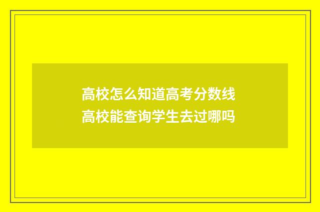 高校怎么知道高考分数线 高校能查询学生去过哪吗