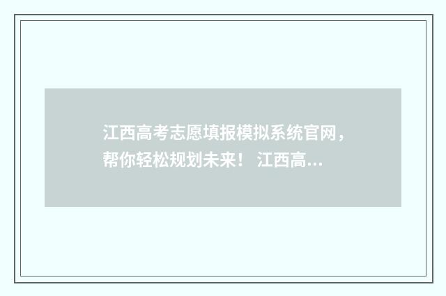 江西高考志愿填报模拟系统官网，帮你轻松规划未来！ 江西高考志愿填报录取查询时间